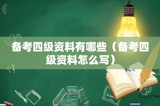 备考四级资料有哪些（备考四级资料怎么写）