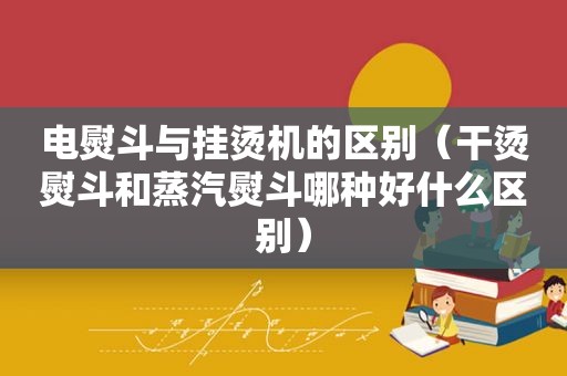 电熨斗与挂烫机的区别（干烫熨斗和蒸汽熨斗哪种好什么区别）