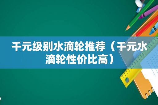 千元级别水滴轮推荐（千元水滴轮性价比高）