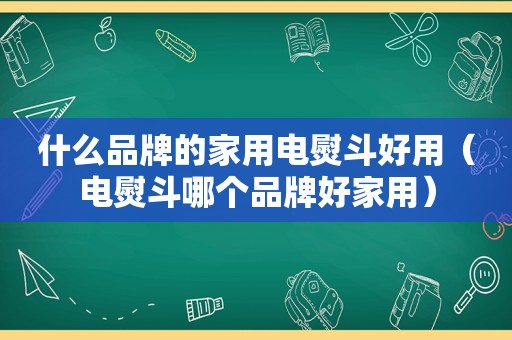 什么品牌的家用电熨斗好用（电熨斗哪个品牌好家用）