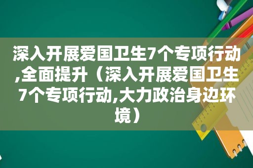 深入开展爱国卫生7个专项行动,全面提升（深入开展爱国卫生7个专项行动,大力政治身边环境）