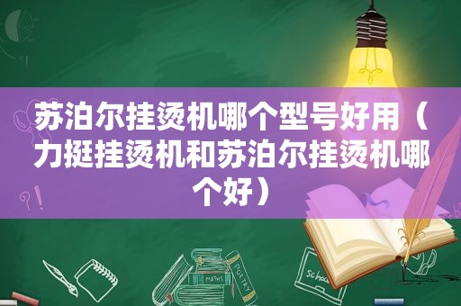 苏泊尔挂烫机哪个型号好用（力挺挂烫机和苏泊尔挂烫机哪个好）