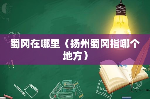 蜀冈在哪里（扬州蜀冈指哪个地方）