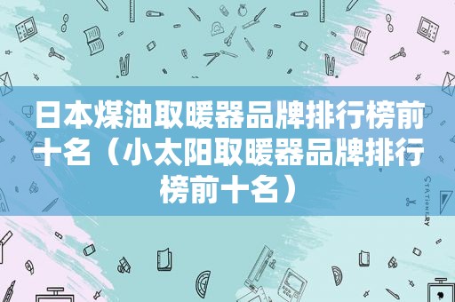 日本煤油取暖器品牌排行榜前十名（小太阳取暖器品牌排行榜前十名）