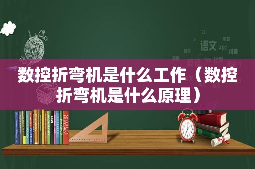 数控折弯机是什么工作（数控折弯机是什么原理）