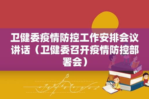 卫健委疫情防控工作安排会议讲话（卫健委召开疫情防控部署会）