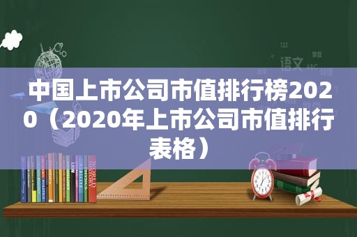 中国上市公司市值排行榜2020（2020年上市公司市值排行表格）