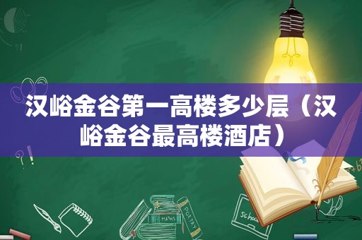 汉峪金谷第一高楼多少层（汉峪金谷最高楼酒店）