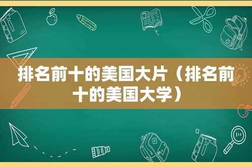 排名前十的美国大片（排名前十的美国大学）