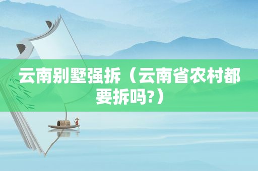 云南别墅强拆（云南省农村都要拆吗?）