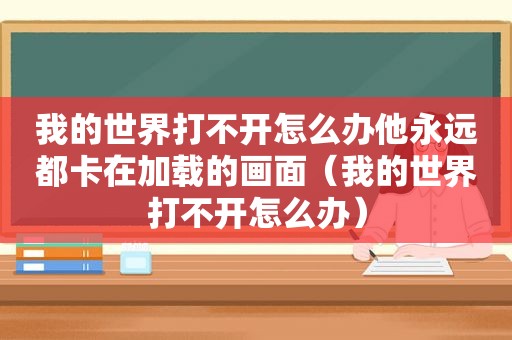 我的世界打不开怎么办他永远都卡在加载的画面（我的世界打不开怎么办）