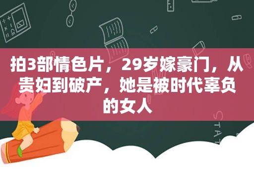 拍3部 *** 片，29岁嫁豪门，从贵妇到破产，她是被时代辜负的女人