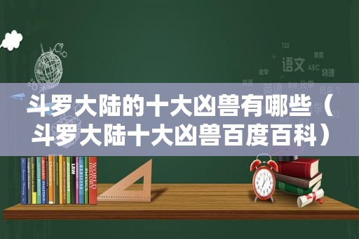 斗罗大陆的十大凶兽有哪些（斗罗大陆十大凶兽百度百科）