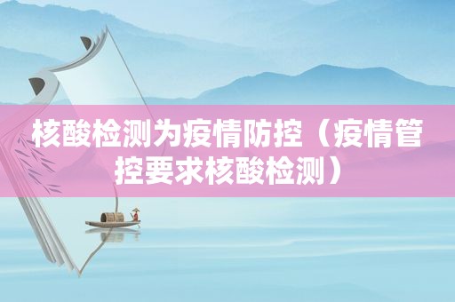 核酸检测为疫情防控（疫情管控要求核酸检测）