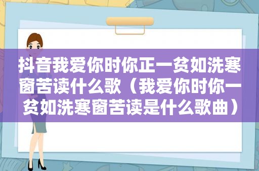 抖音我爱你时你正一贫如洗寒窗苦读什么歌（我爱你时你一贫如洗寒窗苦读是什么歌曲）