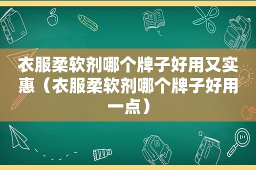 衣服柔软剂哪个牌子好用又实惠（衣服柔软剂哪个牌子好用一点）