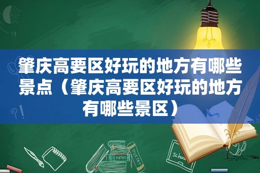 肇庆高要区好玩的地方有哪些景点（肇庆高要区好玩的地方有哪些景区）