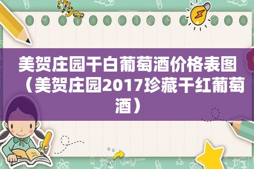 美贺庄园干白葡萄酒价格表图（美贺庄园2017珍藏干红葡萄酒）