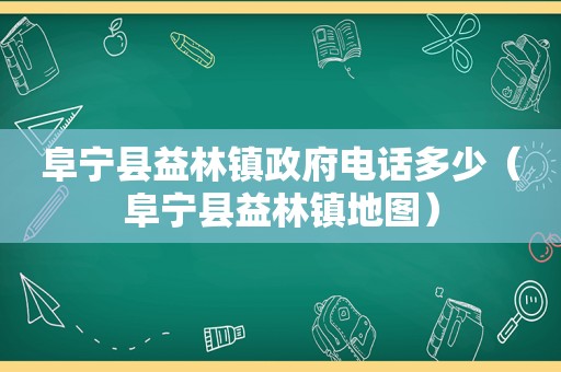 阜宁县益林镇 *** 电话多少（阜宁县益林镇地图）