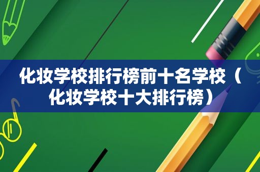 化妆学校排行榜前十名学校（化妆学校十大排行榜）