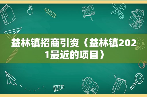 益林镇招商引资（益林镇2021最近的项目）