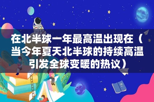 在北半球一年最高温出现在（当今年夏天北半球的持续高温引发全球变暖的热议）