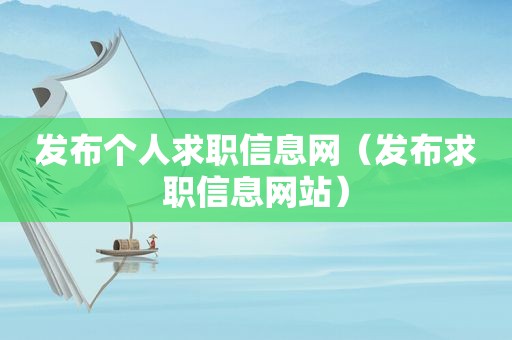 发布个人求职信息网（发布求职信息网站）