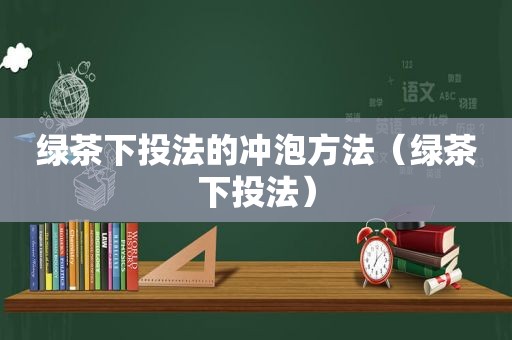 绿茶下投法的冲泡方法（绿茶下投法）