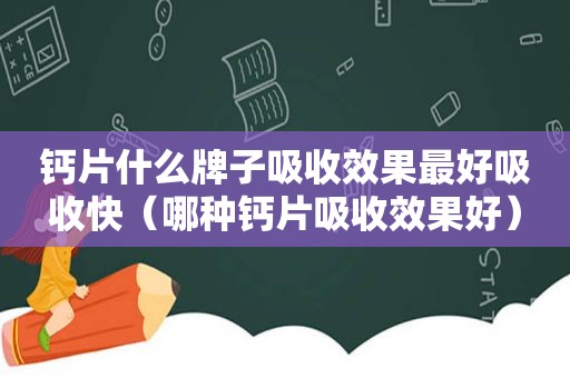 钙片什么牌子吸收效果最好吸收快（哪种钙片吸收效果好）