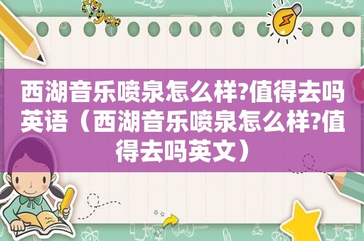 西湖音乐喷泉怎么样?值得去吗英语（西湖音乐喷泉怎么样?值得去吗英文）