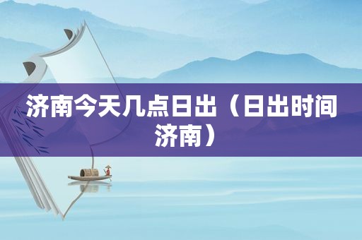 济南今天几点日出（日出时间 济南）