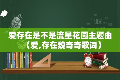 爱存在是不是流星花园主题曲（爱,存在魏奇奇歌词）