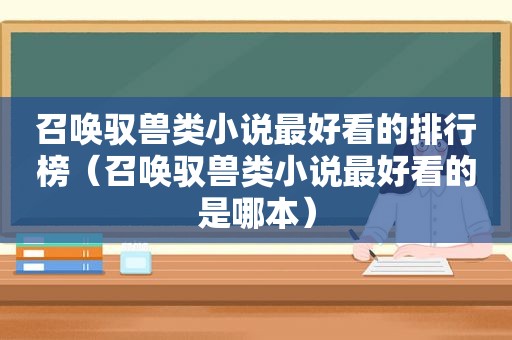 召唤驭兽类小说最好看的排行榜（召唤驭兽类小说最好看的是哪本）