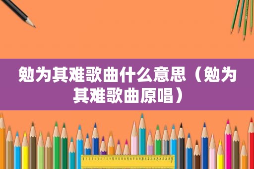 勉为其难歌曲什么意思（勉为其难歌曲原唱）