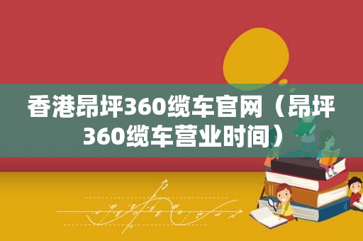 香港昂坪360缆车官网（昂坪360缆车营业时间）