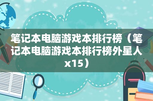 笔记本电脑游戏本排行榜（笔记本电脑游戏本排行榜外星人x15）