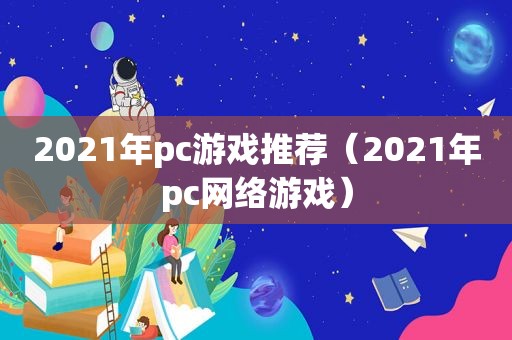 2021年pc游戏推荐（2021年pc网络游戏）