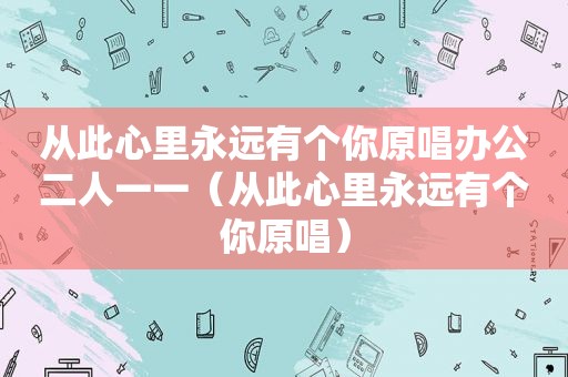 从此心里永远有个你原唱办公二人一一（从此心里永远有个你原唱）