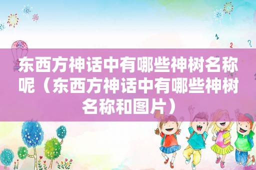 东西方神话中有哪些神树名称呢（东西方神话中有哪些神树名称和图片）