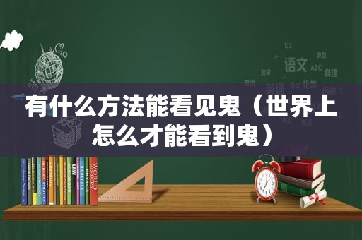 有什么方法能看见鬼（世界上怎么才能看到鬼）