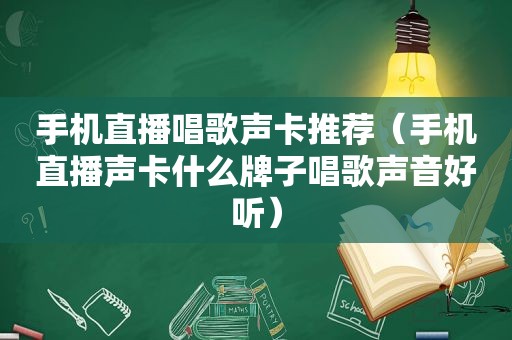 手机直播唱歌声卡推荐（手机直播声卡什么牌子唱歌声音好听）