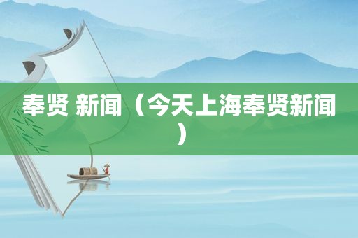 奉贤 新闻（今天上海奉贤新闻）