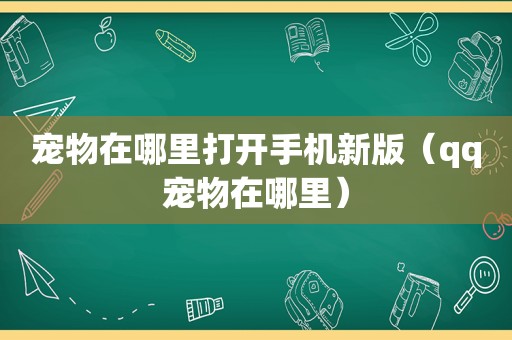 宠物在哪里打开手机新版（qq宠物在哪里）