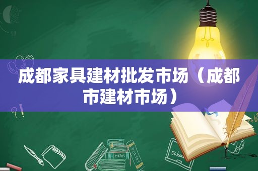 成都家具建材批发市场（成都市建材市场）