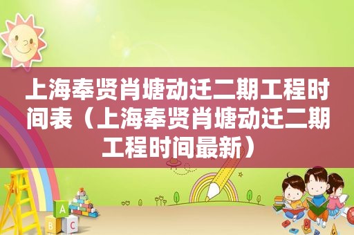 上海奉贤肖塘动迁二期工程时间表（上海奉贤肖塘动迁二期工程时间最新）