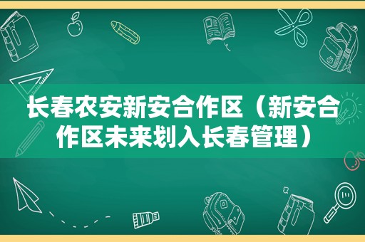 长春农安新安合作区（新安合作区未来划入长春管理）