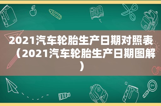 2021汽车轮胎生产日期对照表（2021汽车轮胎生产日期图解）