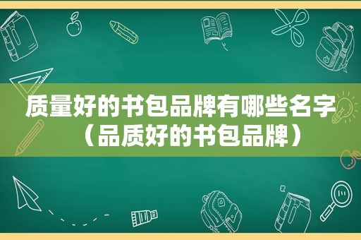 质量好的书包品牌有哪些名字（品质好的书包品牌）