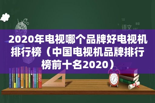 2020年电视哪个品牌好电视机排行榜（中国电视机品牌排行榜前十名2020）