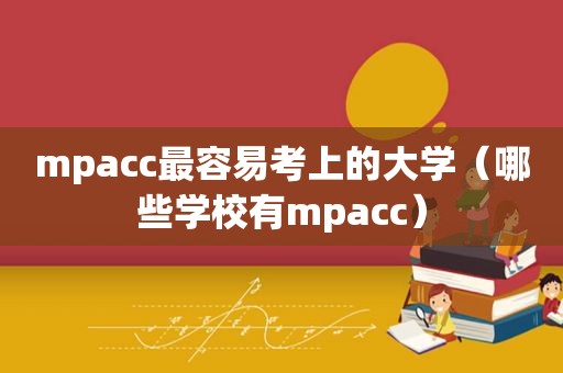 mpacc最容易考上的大学（哪些学校有mpacc）